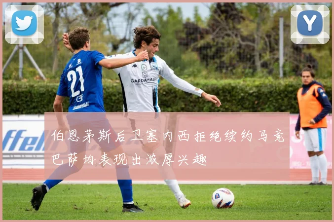 伯恩茅斯后卫塞内西拒绝续约马竞巴萨均表现出浓厚兴趣